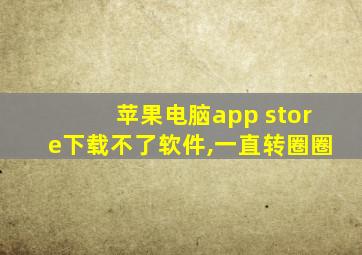 苹果电脑app store下载不了软件,一直转圈圈